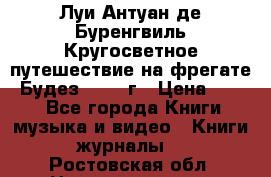 Луи Антуан де Буренгвиль Кругосветное путешествие на фрегате “Будез“ 1960 г › Цена ­ 450 - Все города Книги, музыка и видео » Книги, журналы   . Ростовская обл.,Новочеркасск г.